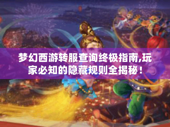 梦幻西游转服查询终极指南,玩家必知的隐藏规则全揭秘! 梦幻西游转服查询终极指南,玩家必知的隐藏规则全揭秘!