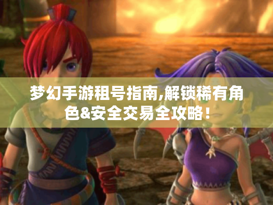 梦幻手游租号指南,解锁稀有角色&安全交易全攻略! 梦幻手游租号指南,解锁稀有角色&安全交易全攻略!