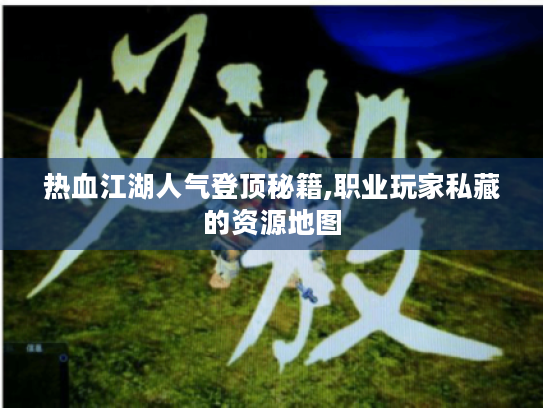 热血江湖人气登顶秘籍,职业玩家私藏的资源地图