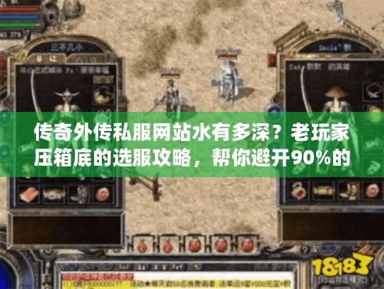 传奇外传私服网站水有多深？老玩家压箱底的选服攻略，帮你避开90%的坑