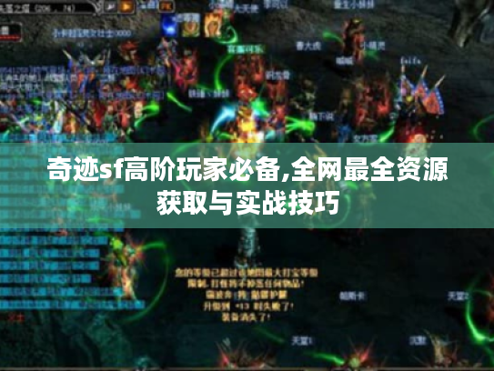 奇迹sf高阶玩家必备,全网最全资源获取与实战技巧 奇迹sf高阶玩家必备,全网最全资源获取与实战技巧