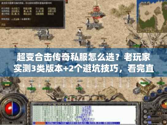 超变合击传奇私服怎么选?老玩家实测3类版本+2个避坑技巧,看完直接玩 超变合击传奇私服怎么选?老玩家实测3类版本+2个避坑技巧,看完直接玩