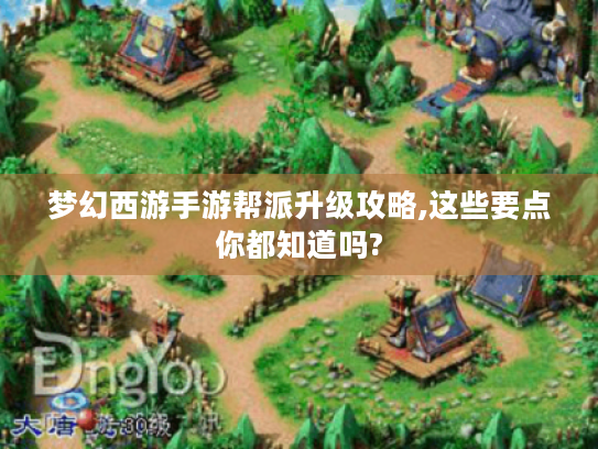 梦幻西游手游帮派升级攻略,这些要点你都知道吗? 梦幻西游手游帮派升级攻略,这些要点你都知道吗?