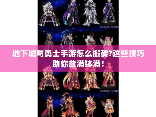 地下城与勇士手游怎么搬砖?这些技巧助你盆满钵满! 地下城与勇士手游怎么搬砖?这些技巧助你盆满钵满!