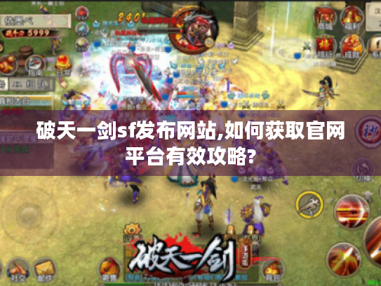破天一剑sf发布网站,如何获取官网平台有效攻略? 破天一剑sf发布网站,如何获取官网平台有效攻略?