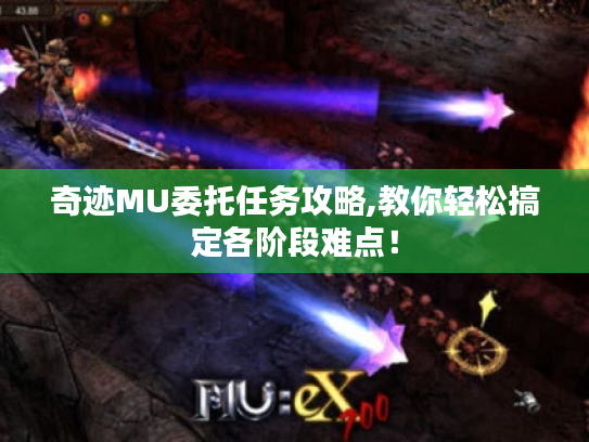 奇迹MU委托任务攻略,教你轻松搞定各阶段难点! 奇迹MU委托任务攻略,教你轻松搞定各阶段难点!