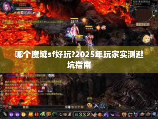 哪个魔域sf好玩?2025年玩家实测避坑指南 哪个魔域sf好玩?2025年玩家实测避坑指南