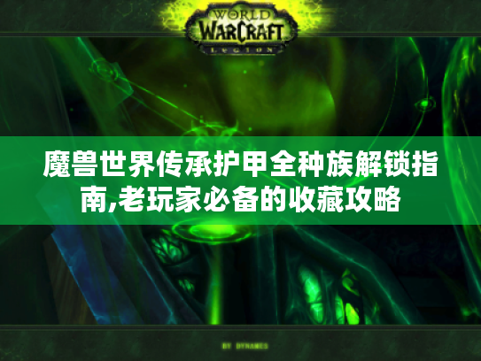 魔兽世界传承护甲全种族解锁指南,老玩家必备的收藏攻略 魔兽世界传承护甲全种族解锁指南,老玩家必备的收藏攻略