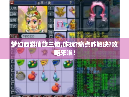 梦幻西游仙族三傻,咋玩?痛点咋解决?攻略来啦! 梦幻西游仙族三傻,咋玩?痛点咋解决?攻略来啦!