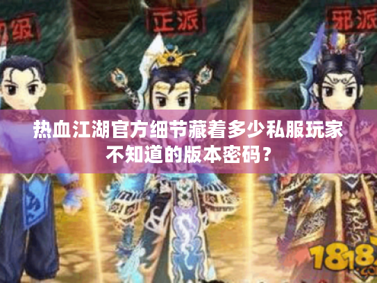 热血江湖官方细节藏着多少私服玩家不知道的版本密码？