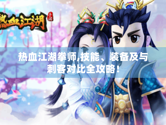 热血江湖拳师,技能、装备及与刺客对比全攻略! 热血江湖拳师,技能、装备及与刺客对比全攻略!