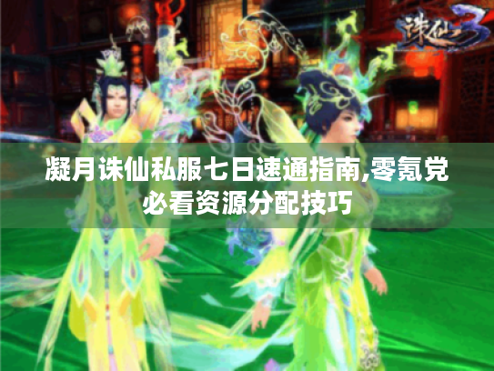 凝月诛仙私服七日速通指南,零氪党必看资源分配技巧 凝月诛仙私服七日速通指南,零氪党必看资源分配技巧