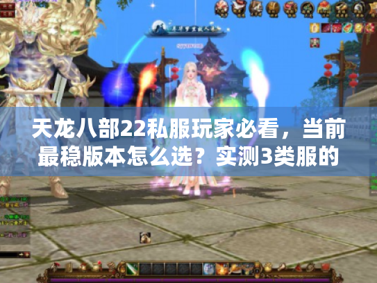 天龙八部22私服玩家必看，当前最稳版本怎么选？实测3类服的避坑攻略