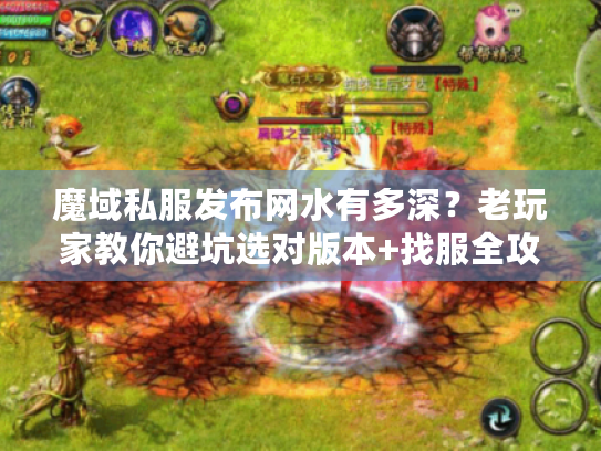 魔域私服发布网水有多深?老玩家教你避坑选对版本+找服全攻略 魔域私服发布网水有多深?老玩家教你避坑选对版本+找服全攻略