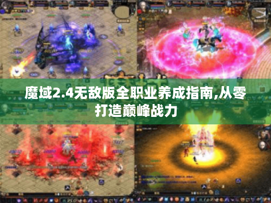 魔域2.4无敌版全职业养成指南,从零打造巅峰战力 魔域2.4无敌版全职业养成指南,从零打造巅峰战力
