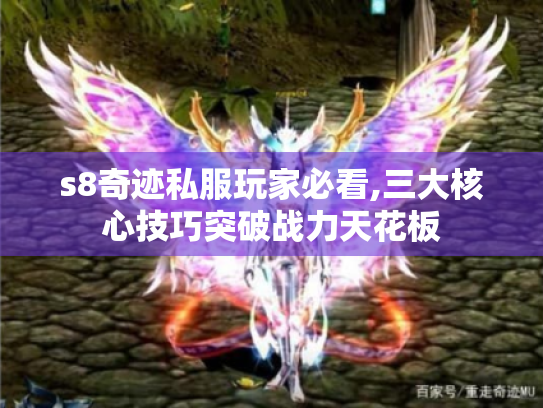 s8奇迹私服玩家必看,三大核心技巧突破战力天花板 s8奇迹私服玩家必看,三大核心技巧突破战力天花板