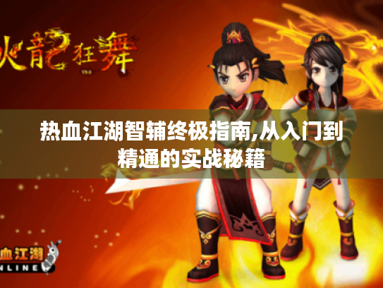 热血江湖智辅终极指南,从入门到精通的实战秘籍 热血江湖智辅终极指南,从入门到精通的实战秘籍