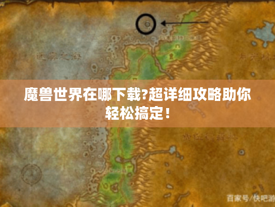 魔兽世界在哪下载?超详细攻略助你轻松搞定! 魔兽世界在哪下载?超详细攻略助你轻松搞定!