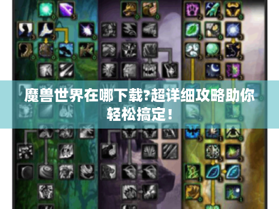 魔兽世界在哪下载?超详细攻略助你轻松搞定! 魔兽世界在哪下载?超详细攻略助你轻松搞定!