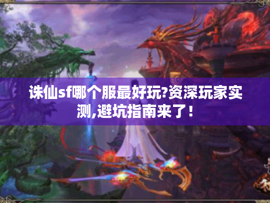 诛仙sf哪个服最好玩?资深玩家实测,避坑指南来了! 诛仙sf哪个服最好玩?资深玩家实测,避坑指南来了!