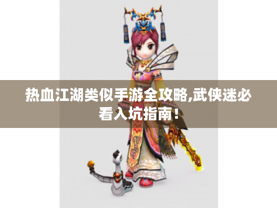 热血江湖类似手游全攻略,武侠迷必看入坑指南! 热血江湖类似手游全攻略,武侠迷必看入坑指南!