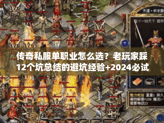 传奇私服单职业怎么选？老玩家踩12个坑总结的避坑经验+2024必试版本