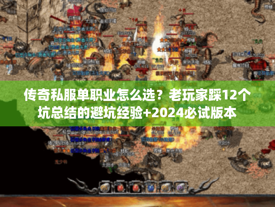 传奇私服单职业怎么选？老玩家踩12个坑总结的避坑经验+2024必试版本