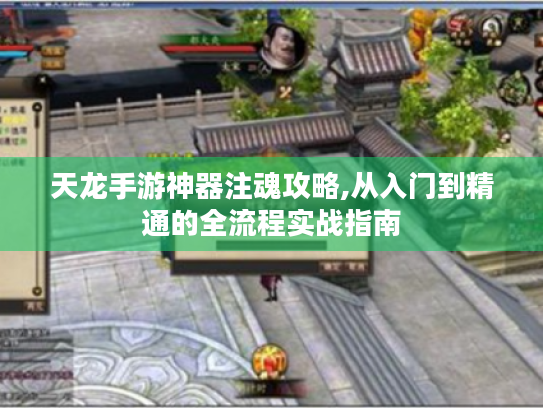 天龙手游神器注魂攻略,从入门到精通的全流程实战指南 天龙手游神器注魂攻略,从入门到精通的全流程实战指南
