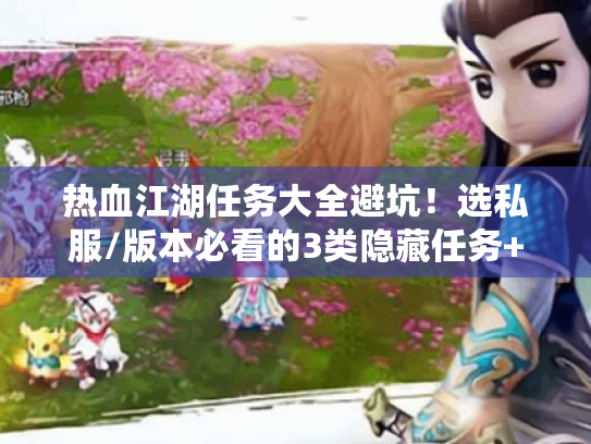 热血江湖任务大全避坑！选私服/版本必看的3类隐藏任务+实战攻略
