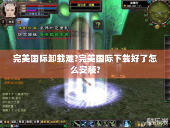 完美国际卸载难?完美国际下载好了怎么安装? 完美国际卸载难?完美国际下载好了怎么安装?