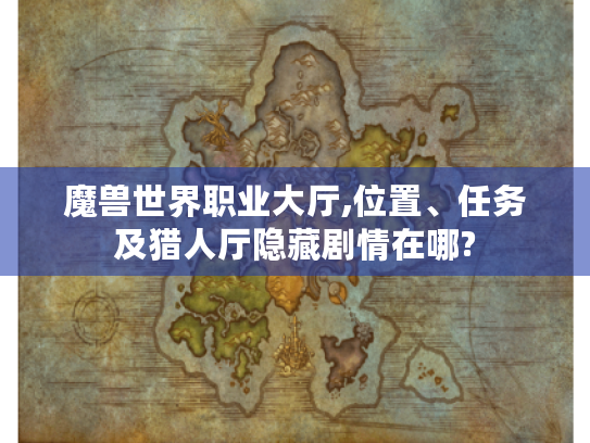魔兽世界职业大厅,位置、任务及猎人厅隐藏剧情在哪? 魔兽世界职业大厅,位置、任务及猎人厅隐藏剧情在哪?