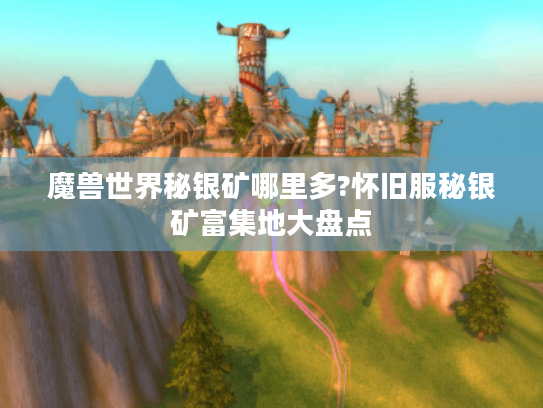 魔兽世界秘银矿哪里多?怀旧服秘银矿富集地大盘点 魔兽世界秘银矿哪里多?怀旧服秘银矿富集地大盘点