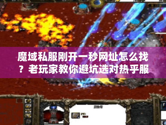 魔域私服刚开一秒网址怎么找?老玩家教你避坑选对热乎服 魔域私服刚开一秒网址怎么找?老玩家教你避坑选对热乎服