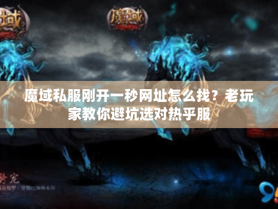 魔域私服刚开一秒网址怎么找?老玩家教你避坑选对热乎服 魔域私服刚开一秒网址怎么找?老玩家教你避坑选对热乎服