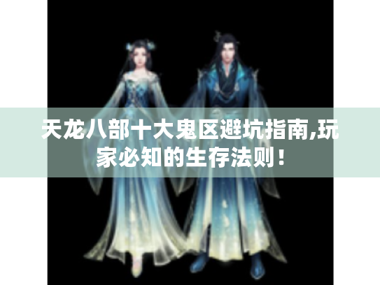 天龙八部十大鬼区避坑指南,玩家必知的生存法则! 天龙八部十大鬼区避坑指南,玩家必知的生存法则!