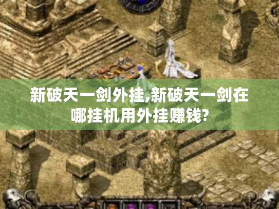 新破天一剑外挂,新破天一剑在哪挂机用外挂赚钱? 新破天一剑外挂,新破天一剑在哪挂机用外挂赚钱?