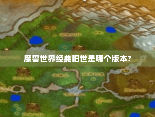 魔兽世界经典旧世是哪个版本? 魔兽世界经典旧世是哪个版本?