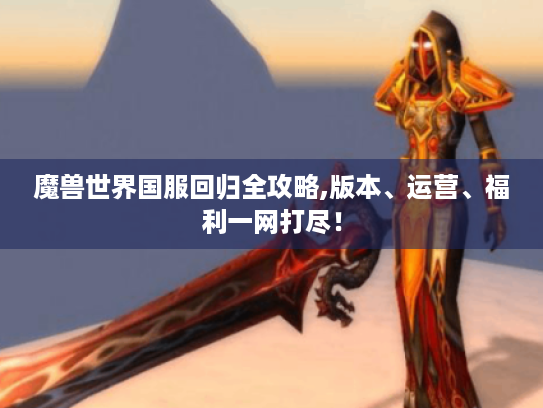 魔兽世界国服回归全攻略,版本、运营、福利一网打尽！
