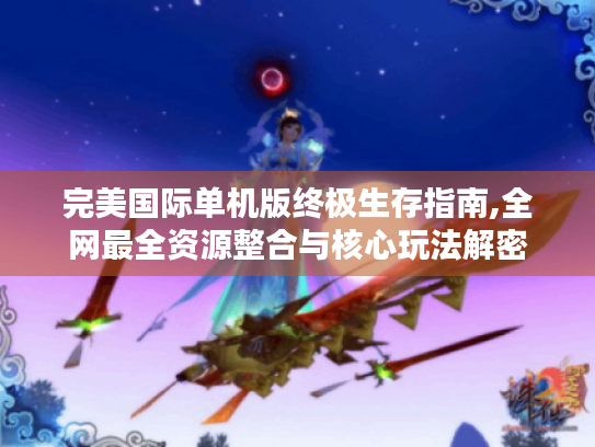 完美国际单机版终极生存指南,全网最全资源整合与核心玩法解密 完美国际单机版终极生存指南,全网最全资源整合与核心玩法解密