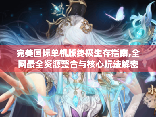 完美国际单机版终极生存指南,全网最全资源整合与核心玩法解密 完美国际单机版终极生存指南,全网最全资源整合与核心玩法解密