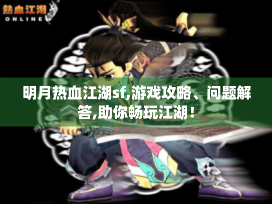 明月热血江湖sf,游戏攻略、问题解答,助你畅玩江湖! 明月热血江湖sf,游戏攻略、问题解答,助你畅玩江湖!
