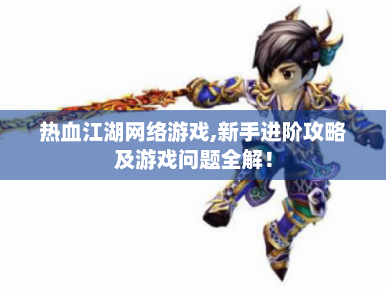 热血江湖网络游戏,新手进阶攻略及游戏问题全解! 热血江湖网络游戏,新手进阶攻略及游戏问题全解!