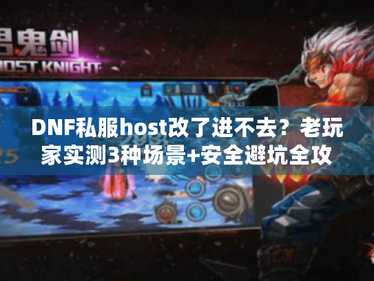 DNF私服host改了进不去？老玩家实测3种场景+安全避坑全攻略