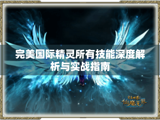 完美国际精灵所有技能深度解析与实战指南 完美国际精灵所有技能深度解析与实战指南