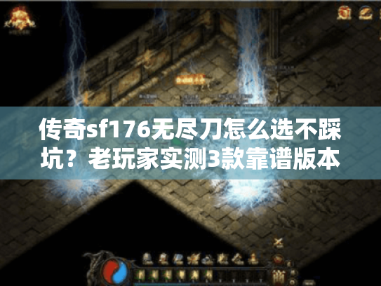 传奇sf176无尽刀怎么选不踩坑?老玩家实测3款靠谱版本+开荒全攻略 传奇sf176无尽刀怎么选不踩坑?老玩家实测3款靠谱版本+开荒全攻略