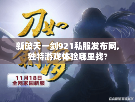 新破天一剑921私服发布网,独特游戏体验哪里找? 新破天一剑921私服发布网,独特游戏体验哪里找?