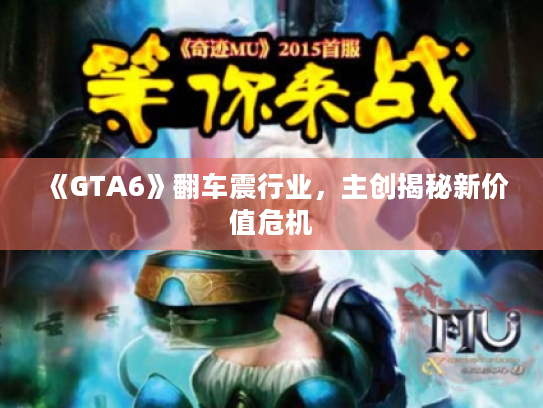 《GTA6》翻车震行业，主创揭秘新价值危机
