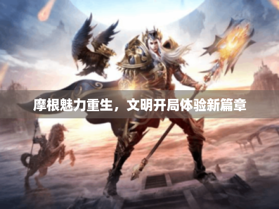 摩根魅力重生,文明开局体验新篇章 摩根魅力重生,文明开局体验新篇章