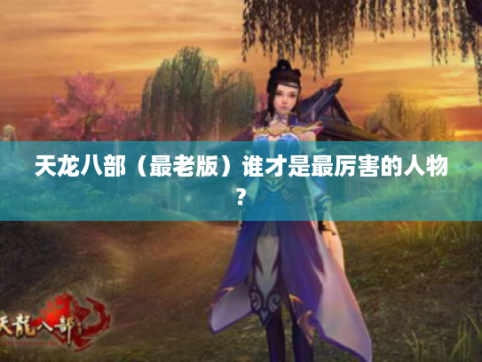 天龙八部(最老版)谁才是最厉害的人物? 天龙八部(最老版)谁才是最厉害的人物?