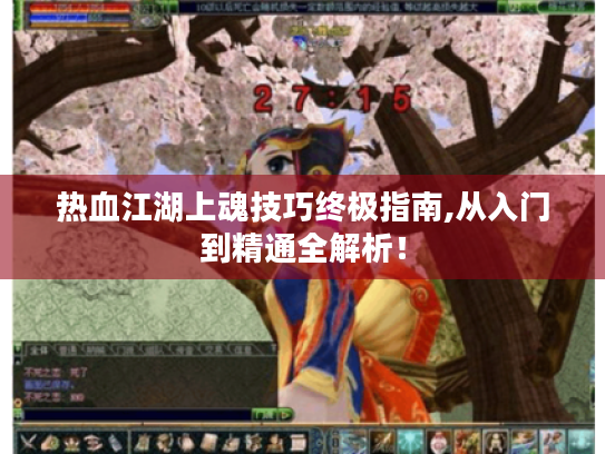 热血江湖上魂技巧终极指南,从入门到精通全解析！